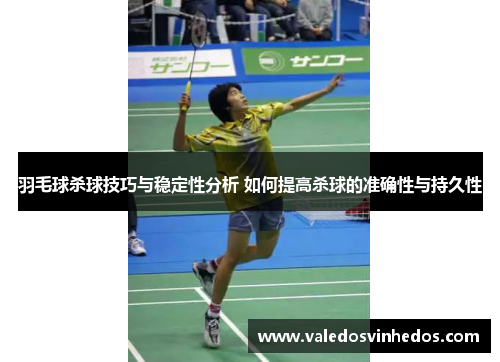 羽毛球杀球技巧与稳定性分析 如何提高杀球的准确性与持久性