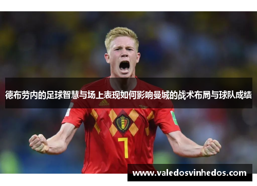 德布劳内的足球智慧与场上表现如何影响曼城的战术布局与球队成绩