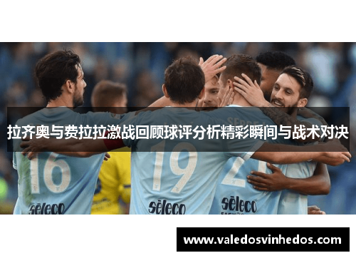 拉齐奥与费拉拉激战回顾球评分析精彩瞬间与战术对决