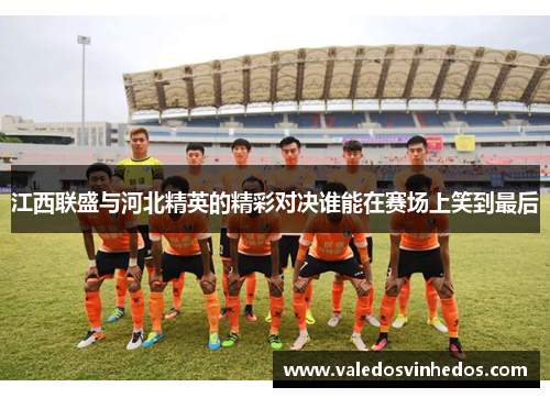 江西联盛与河北精英的精彩对决谁能在赛场上笑到最后