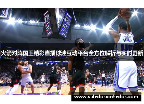 火箭对阵国王精彩直播球迷互动平台全方位解析与实时更新