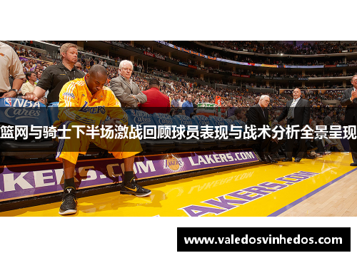 篮网与骑士下半场激战回顾球员表现与战术分析全景呈现