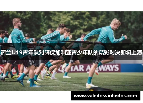 荷兰U19青年队对阵保加利亚青少年队的精彩对决即将上演