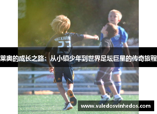 莱奥的成长之路：从小镇少年到世界足坛巨星的传奇旅程