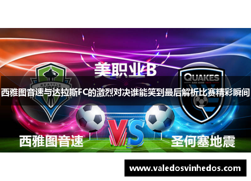 西雅图音速与达拉斯FC的激烈对决谁能笑到最后解析比赛精彩瞬间