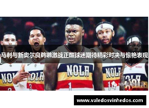 马刺与新奥尔良鹈鹕激战正酣球迷期待精彩对决与惊艳表现