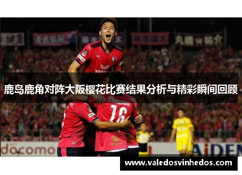 鹿岛鹿角对阵大阪樱花比赛结果分析与精彩瞬间回顾