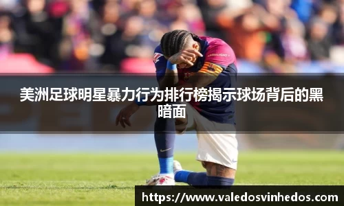 美洲足球明星暴力行为排行榜揭示球场背后的黑暗面