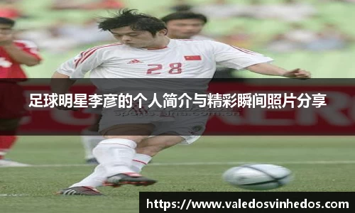 足球明星李彦的个人简介与精彩瞬间照片分享